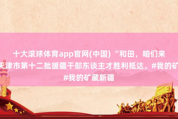 十大滚球体育app官网(中国) “和田，<a href=
