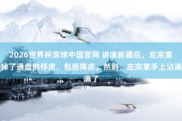 2026世界杯滚球中国官网 讲演新疆后，左宗棠杀掉了通盘的俘虏，包括降虏。然则，左宗棠手上沾满了
