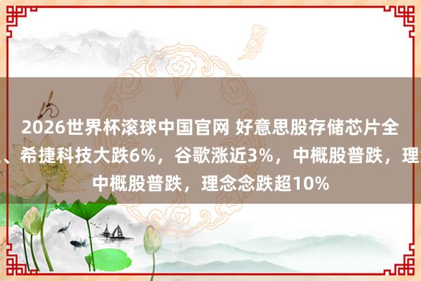 2026世界杯滚球中国官网 好意思股存储芯片全线重挫，闪迪、希捷科技大跌6%，谷歌涨近3%，中概股普跌，理念念跌超10%