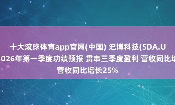 十大滚球体育app官网(中国) 汜博科技(SDA.US)发布2026年第一季度功绩预报 贯串三季度盈利 营收同比增长25%