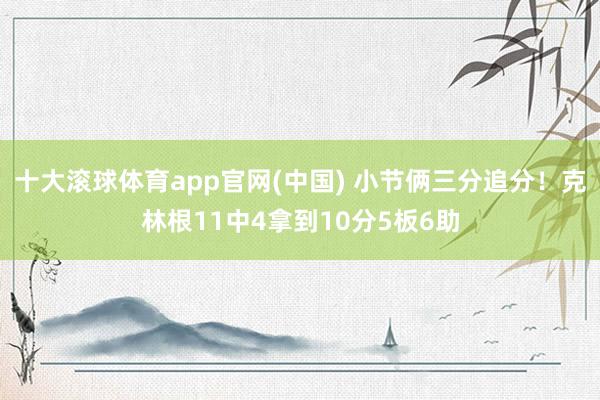 十大滚球体育app官网(中国) 小节俩三分追分！克林根11中4拿到10分5板6助