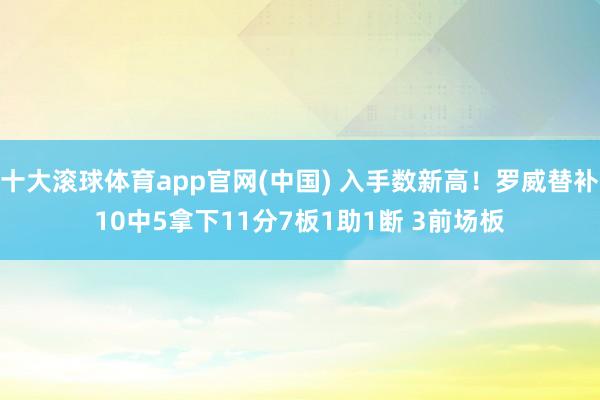 十大滚球体育app官网(中国) 入手数新高!罗威替补10中5拿下11分7板1助1断 3前场板