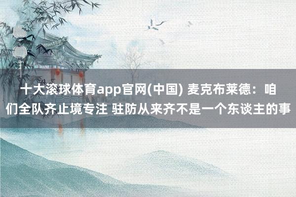 十大滚球体育app官网(中国) 麦克布莱德:咱们全队齐止境专注 驻防从来齐不是一个东谈主的事