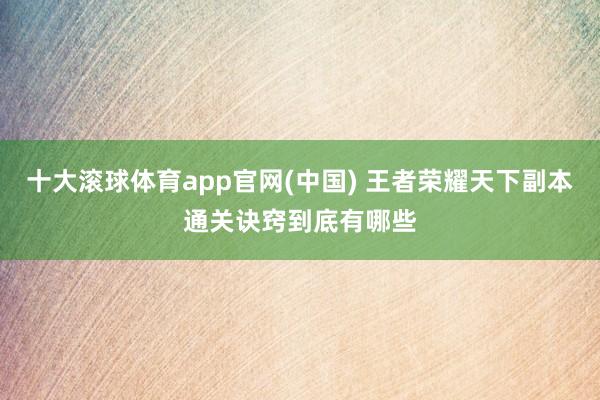 十大滚球体育app官网(中国) 王者荣耀天下副本通关诀窍到底有哪些