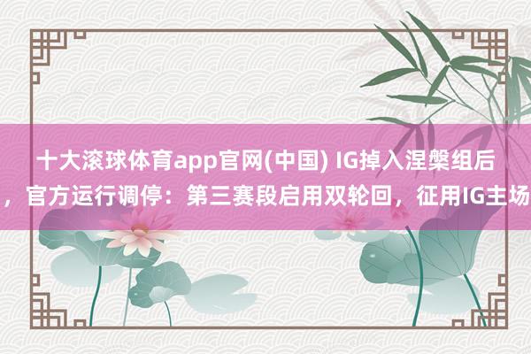 十大滚球体育app官网(中国) IG掉入涅槃组后,官方运行调停:第三赛段启用双轮回,征用IG主场