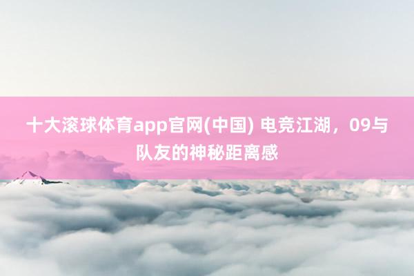 十大滚球体育app官网(中国) 电竞江湖,09与队友的神秘距离感