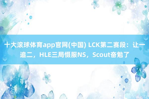 十大滚球体育app官网(中国) LCK第二赛段:让一追二,HLE三局慑服NS,Scout奋勉了