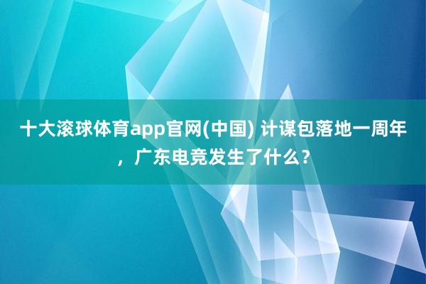 十大滚球体育app官网(中国) 计谋包落地一周年,广东电竞发生了什么?