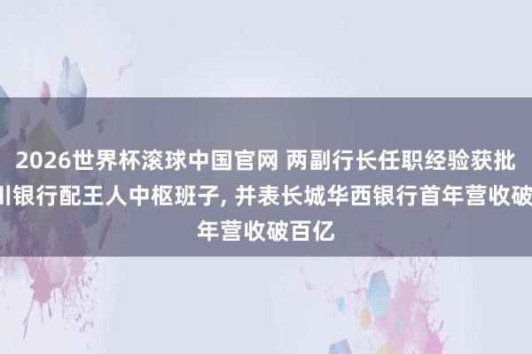 2026世界杯滚球中国官网 两副行长任职经验获批, 四川银行配王人中枢班子, 并表长城华西银行首年营收破百亿