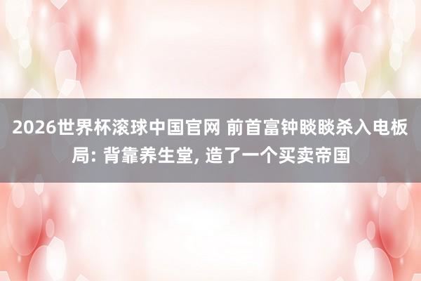 2026世界杯滚球中国官网 前首富钟睒睒杀入电板局: 背靠养生堂， 造了一个买卖帝国
