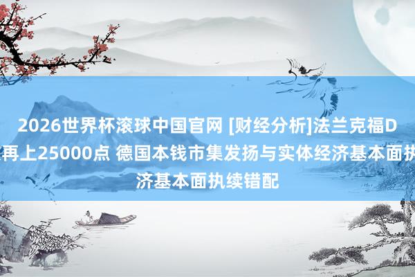 2026世界杯滚球中国官网 [财经分析]法兰克福DAX指数再上25000点 德国本钱市集发扬与实体经济基本面执续错配