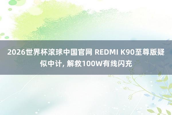 2026世界杯滚球中国官网 REDMI K90至尊版疑似中计, 解救100W有线闪充