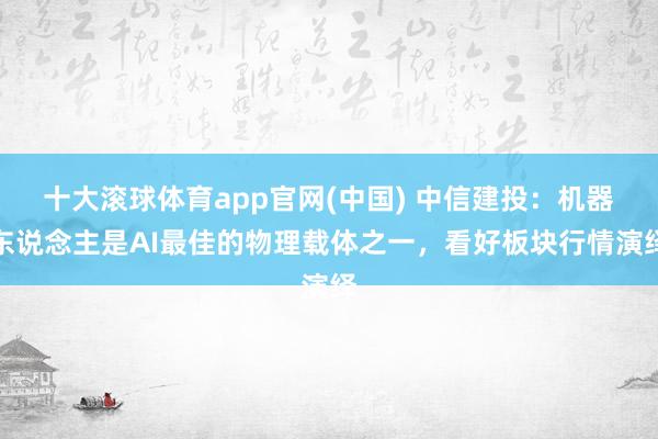 十大滚球体育app官网(中国) 中信建投：机器东说念主是AI最佳的物理载体之一，看好板块行情演绎
