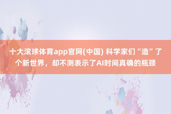 十大滚球体育app官网(中国) 科学家们“造”了个新世界,却不测表示了AI时间真确的瓶颈