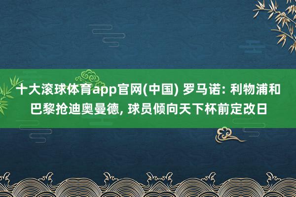 十大滚球体育app官网(中国) 罗马诺: 利物浦和巴黎抢迪奥曼德, 球员倾向天下杯前定改日