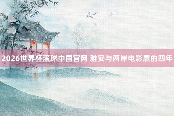 2026世界杯滚球中国官网 雅安与两岸电影展的四年