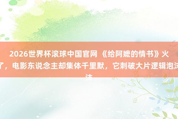 2026世界杯滚球中国官网 《给阿嬷的情书》火了,电影东说念主却集体千里默,它刺破大片逻辑泡沫