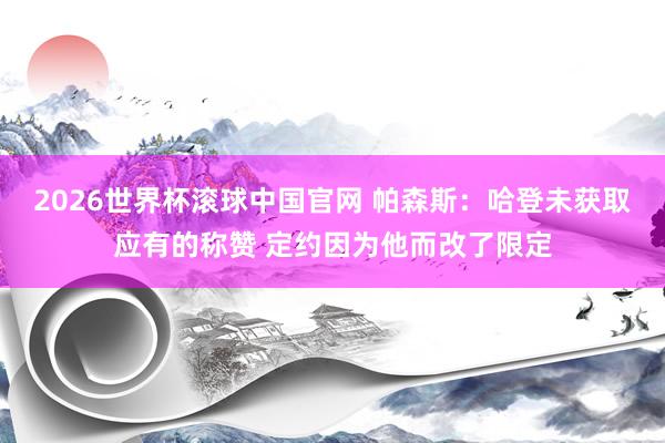 2026世界杯滚球中国官网 帕森斯:哈登未获取应有的称赞 定约因为他而改了限定