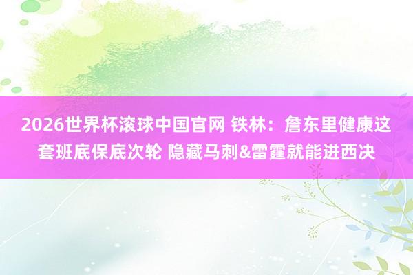 2026世界杯滚球中国官网 铁林:詹东里健康这套班底保底次轮 隐藏马刺&雷霆就能进西决