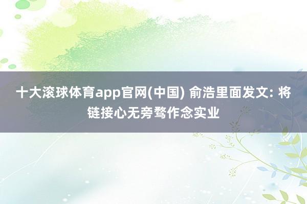十大滚球体育app官网(中国) 俞浩里面发文: 将链接心无旁骛作念实业