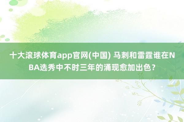 十大滚球体育app官网(中国) 马刺和雷霆谁在NBA选秀中不时三年的涌现愈加出色？