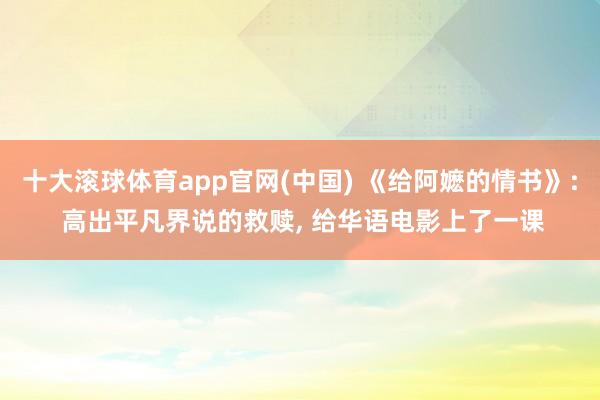 十大滚球体育app官网(中国) 《给阿嬷的情书》: 高出平凡界说的救赎， 给华语电影上了一课