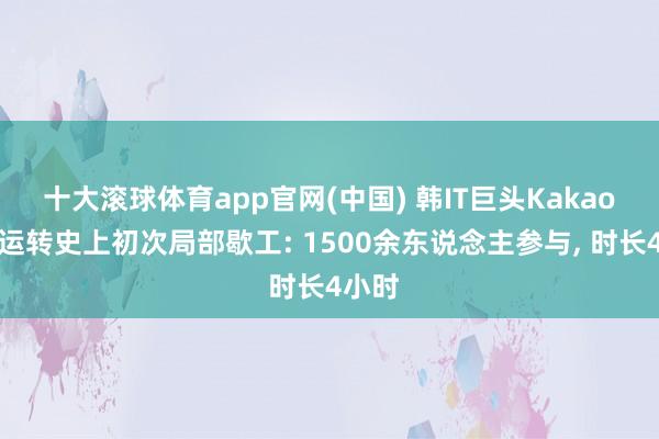 十大滚球体育app官网(中国) 韩IT巨头Kakao工会运转史上初次局部歇工: 1500余东说念主参与， 时长4小时
