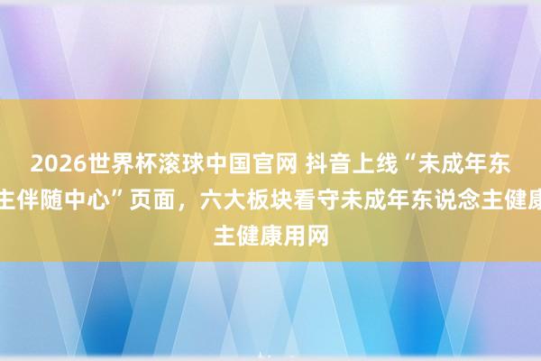 2026世界杯滚球中国官网 抖音上线“未成年东说念主伴随中心”页面,六大板块看守未成年东说念主健康用网