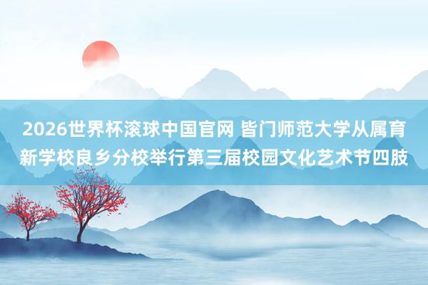 2026世界杯滚球中国官网 皆门师范大学从属育新学校良乡分校举行第三届校园文化艺术节四肢