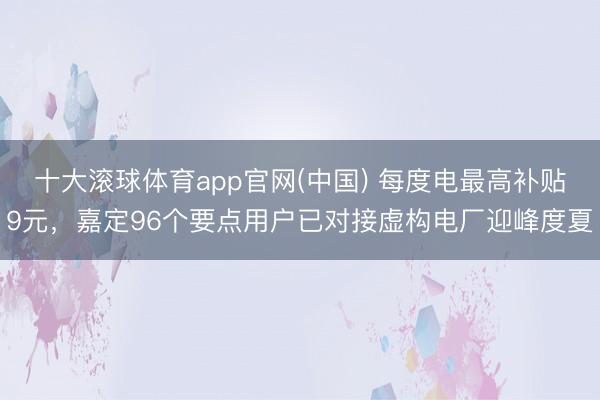十大滚球体育app官网(中国) 每度电最高补贴9元,嘉定96个要点用户已对接虚构电厂迎峰度夏